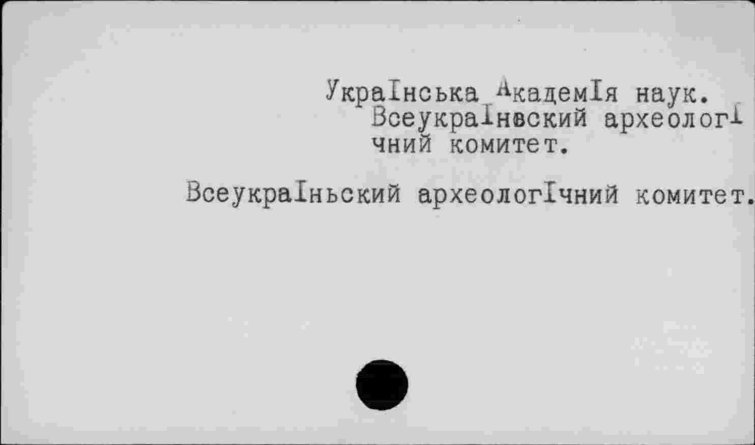 ﻿Українська Академія наук.
Всеукраінвский археологі чний комитет.
Всеукраіньский археологічний комитет.